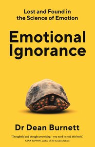 Emotional Ignorance: Lost and Found in the Science of Emotion by Dean Burnett