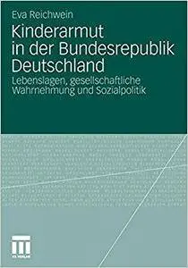 Kinderarmut in der Bundesrepublik Deutschland: Lebenslagen, gesellschaftliche Wahrnehmung und Sozialpolitik