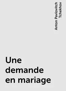 «Une demande en mariage» by Anton Pavlovitch Tchekhov