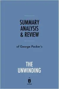 «Summary, Analysis & Review of George Packer’s The Unwinding by Instaread» by Instaread