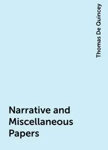 «Narrative and Miscellaneous Papers» by Thomas De Quincey