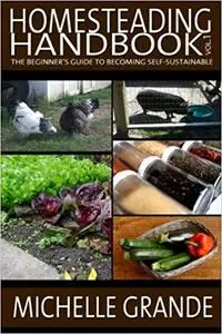 Homesteading Handbook vol. 1: The Beginner's Guide to Becoming Self-Sustainable