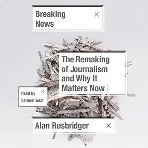 Breaking News: The Remaking of Journalism and Why It Matters Now [Audiobook]