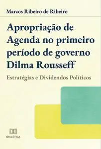 «Apropriação de agenda no primeiro período de governo Dilma Rousseff» by Marcos Ribeiro de Ribeiro