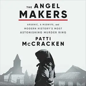 The Angel Makers: Arsenic, a Midwife, and Modern History’s Most Astonishing Murder Ring [Audiobook]