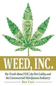 Weed, Inc.: The Truth About the Pot Lobby, THC, and the Commercial Marijuana Industry