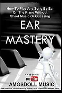 Ear Mastery: How To Play Any Song By Ear On The Piano Without Sheet Music Or Guessing (Amosdoll Piano)