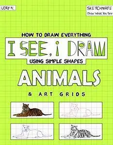 I See, I Draw Animals: How to Draw Everything using Simple Shapes and Art Grid