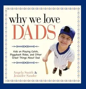 «Why We Love Dads: Kids on Playing Catch, Piggyback Rides and Other Great Things About Dads» by Jennifer Basye Sander,An