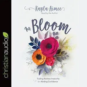 In Bloom: Trading Restless Insecurity for Abiding Confidence [Audiobook]