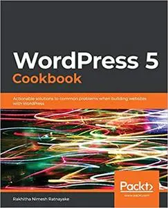 WordPress 5 Cookbook: Actionable solutions to common problems when building websites with WordPress