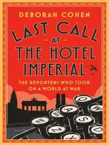 Last Call at the Hotel Imperial: The Reporters Who Took on a World at War