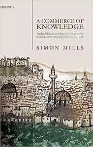 A Commerce of Knowledge: Trade, Religion, and Scholarship between England and the Ottoman Empire, 1600-1760