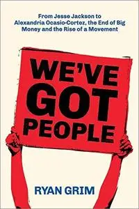 We've Got People: From Jesse Jackson to Alexandria Ocasio-Cortez, the End of Big Money and the Rise of a Movement