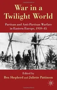War in a Twilight World: Partisan and Anti-partisan Warfare in Eastern Europe, 1939-45