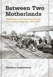 Between Two Motherlands: Nationality and Emigration among the Greeks of Bulgaria, 1900–1949