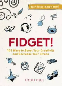 Fidget!: 101 Ways to Boost Your Creativity and Decrease Your Stress