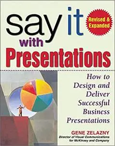 Say It with Presentations: How to Design and Deliver Successful Business Presentations, Revised & Expanded Edition (Repost)