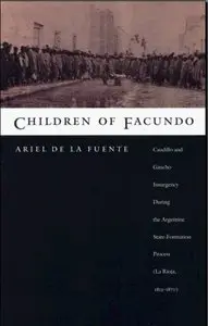 Children of Facundo: Caudillo and Gaucho Insurgency during the Argentine State-Formation Process (La Rioja, 1853-1870)
