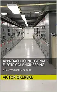 APPROACH TO INDUSTRIAL ELECTRICAL ENGINEERING: A professional Handbook