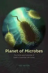 Planet of Microbes : The Perils and Potential of Earth's Essential Life Forms