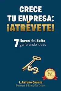 Crece tu empresa: ¡Atrévete!: 7 Llaves del éxito generando ideas (Spanish Edition)
