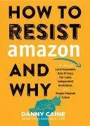 How to Resist Amazon and Why: The Fight for Local Economics, Data Privacy, Fair Labor, Independent Bookstores, and a People-Pow