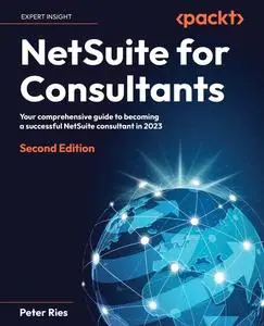 NetSuite for Consultants: Your comprehensive guide to becoming a successful NetSuite consultant in 2023, 2nd Edition