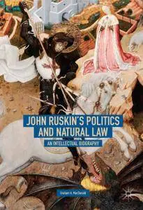 John Ruskin's Politics and Natural Law: An Intellectual Biography