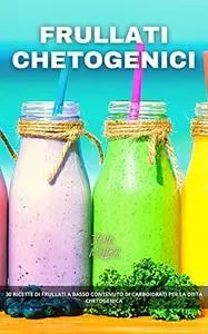 FRULLATI CHETOGENICI: 30 ricette di frullati a basso contenuto di carboidrati per la dieta chetogenica
