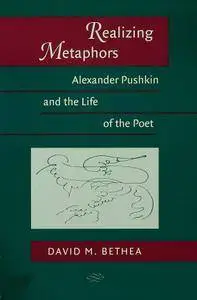 David M. Bethea, "Realizing Metaphors: Alexander Pushkin and the Life of the Poet"