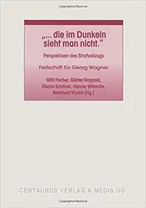 "... die im Dunkeln sieht man nicht": Perspektiven des Strafvollzugs. Festschrift für Georg Wagner