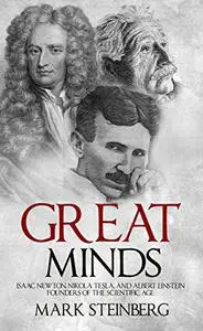 Great Minds: Isaac Newton, Nikola Tesla, and Albert Einstein Founders of the Scientific Age