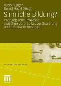 Sinnliche Bildung?: Pädagogische Prozesse zwischen vorprädikativer Situierung und reflexivem Anspruch  [Repost]