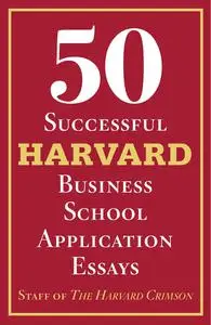 50 Successful Harvard Business School Application Essays: With Analysis by the Staff of The Harvard Crimson