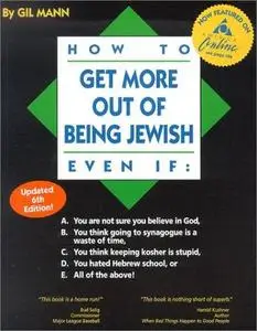 How to Get More Out of Being Jewish Even If:: A. You Are Not Sure You Believe in God, B. You Think Going to Synagogue Is a Wast