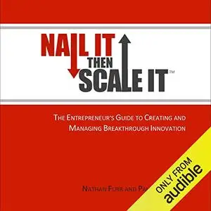 Nail It Then Scale It: The Entrepreneur's Guide to Creating and Managing Breakthrough Innovation [Audiobook] (Repost)