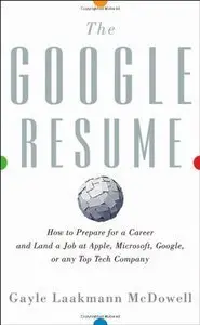 The Google Resume: How to Prepare for a Career and Land a Job at Apple, Microsoft, Google, or any Top Tech Company (Repost)