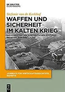 Waffen und Sicherheit im Kalten Krieg: Das Marketing der westdeutschen Rüstungsindustrie 1949–1990