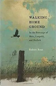 Walking Home Ground: In the Footsteps of Muir, Leopold, and Derleth