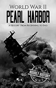 World War II Pearl Harbor: A History From Beginning to End (World War 2 Battles)