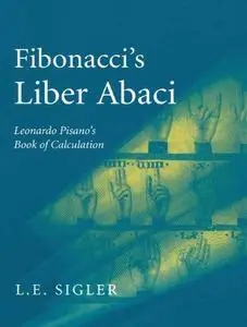 Fibonacci’s Liber Abaci: A Translation into Modern English of Leonardo Pisano’s Book of Calculation