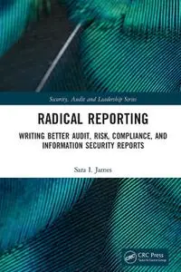 Radical Reporting Writing Better Audit, Risk, Compliance, and Information Security Reports