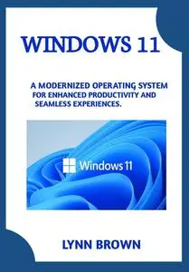 WINDOWS 11: A MODERNIZED OPERATING SYSTEM FOR ENHANCED PRODUCTIVITY AND SEAMLESS EXPERIENCES