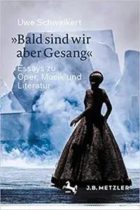 »Bald sind wir aber Gesang«: Essays zu Oper, Musik und Literatur