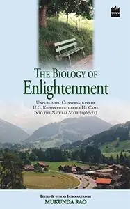 The Biology of Enlightenment: Unpublished Conversations of U. G. Krishnamurti After He Came Into The Natural State
