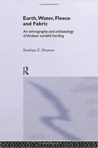 Earth, Water, Fleece and Fabric: An Ethnography and Archaeology of Andean Camelid Herding