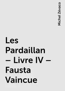 «Les Pardaillan – Livre IV – Fausta Vaincue» by Michel Zévaco