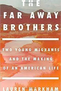 The Far Away Brothers: Two Young Migrants and the Making of an American Life