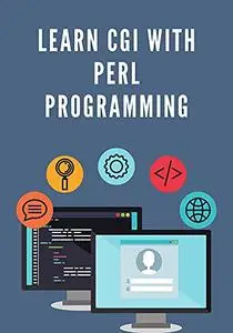 Learn CGI With Perl Programming: Prepared For Beginners To Help Them Understand The Basic To Advanced Concepts Related